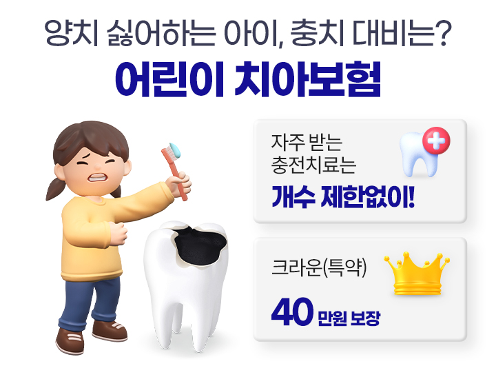 양치 싫어하는 아이, 충치 대비는? 어린이 치아보험. 자주 받는 충전치료는 개수 제한없이! 크라운(특약) 40만원 보장