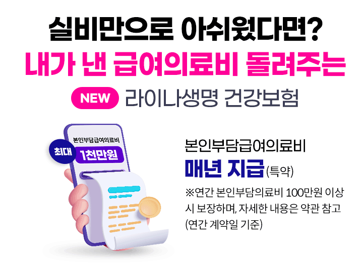 실비만으로 아쉬웠다면? 내가 낸 급여의료비 돌려주는 NEW 라이나생명 건강보험. 본인부담급여의료비 매년 지급(특약) ※연간 본인부담의료비 100만원 이상 시 보장하며, 자세한 내용은 약관 참고(연간 계약일 기준)